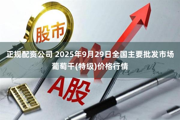 正规配资公司 2025年9月29日全国主要批发市场葡萄干(特级)价格行情