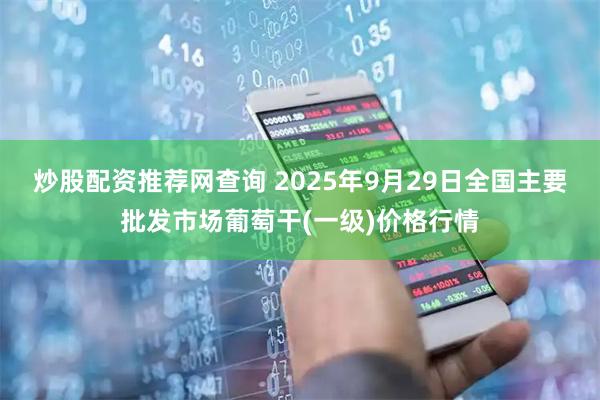 炒股配资推荐网查询 2025年9月29日全国主要批发市场葡萄干(一级)价格行情